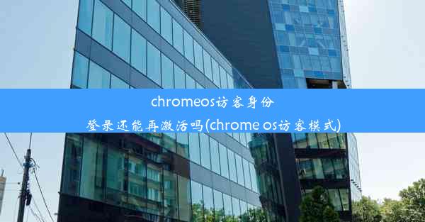 chromeos访客身份登录还能再激活吗(chrome os访客模式)