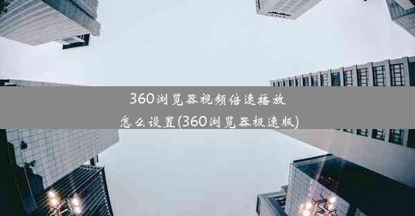 360浏览器视频倍速播放怎么设置(360浏览器极速版)