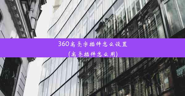 360高亮字插件怎么设置(高亮插件怎么用)