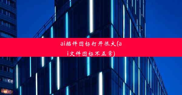 ai插件图标打开很大(ai文件图标不正常)