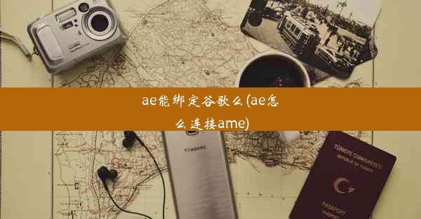 ae能绑定谷歌么(ae怎么连接ame)