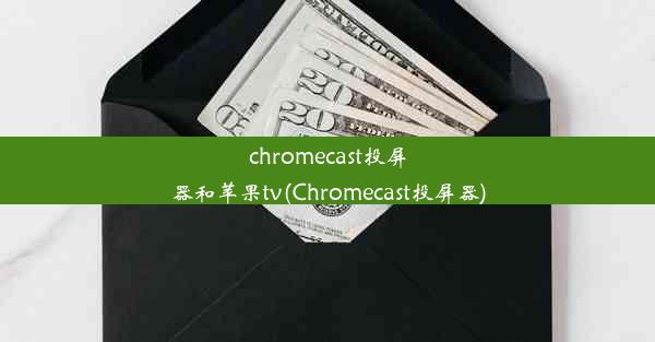 chromecast投屏器和苹果tv(Chromecast投屏器)