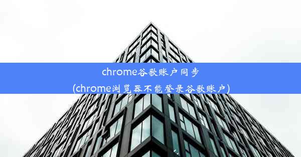 chrome谷歌账户同步(chrome浏览器不能登录谷歌账户)