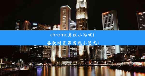 chrome离线小游戏(谷歌浏览器离线小恐龙)