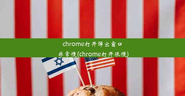 chrome打开弹出窗口非常慢(chrome打开很慢)