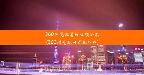 360浏览器篡改视频功能(360浏览器网页版入口)