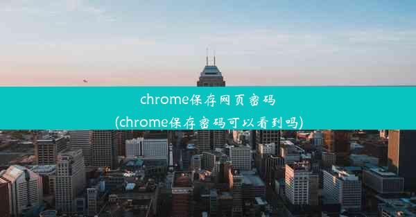 chrome保存网页密码(chrome保存密码可以看到吗)