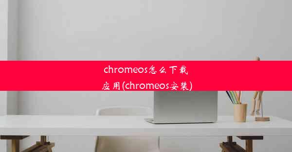 chromeos怎么下载应用(chromeos安装)