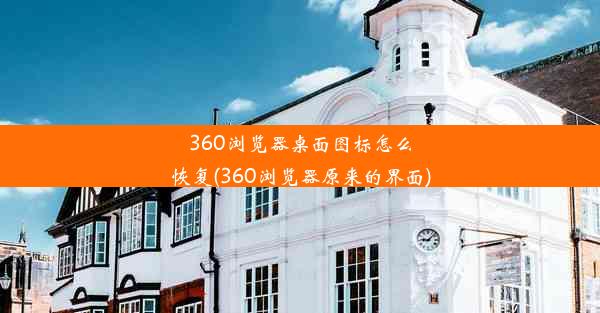 360浏览器桌面图标怎么恢复(360浏览器原来的界面)