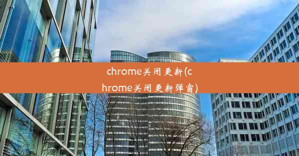 chrome关闭更新(chrome关闭更新弹窗)