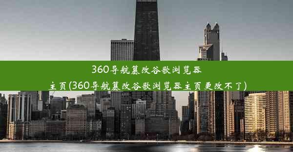 360导航篡改谷歌浏览器主页(360导航篡改谷歌浏览器主页更改不了)