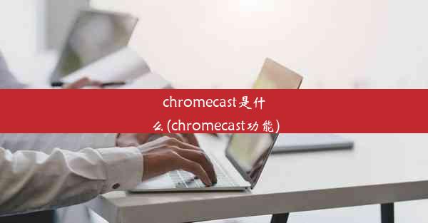 chromecast是什么(chromecast功能)