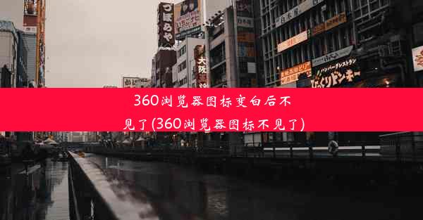 360浏览器图标变白后不见了(360浏览器图标不见了)