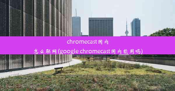 chromecast国内怎么联网(google chromecast国内能用吗)