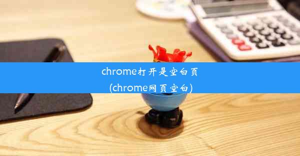 chrome打开是空白页(chrome网页空白)