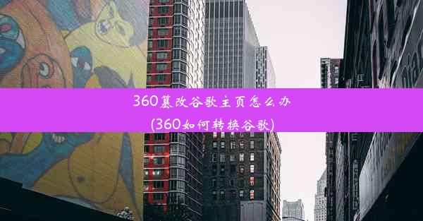 360篡改谷歌主页怎么办(360如何转换谷歌)