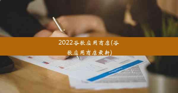 2022谷歌应用商店(谷歌应用商店最新)