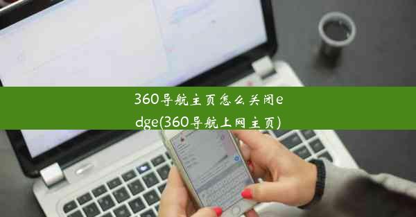 360导航主页怎么关闭edge(360导航上网主页)