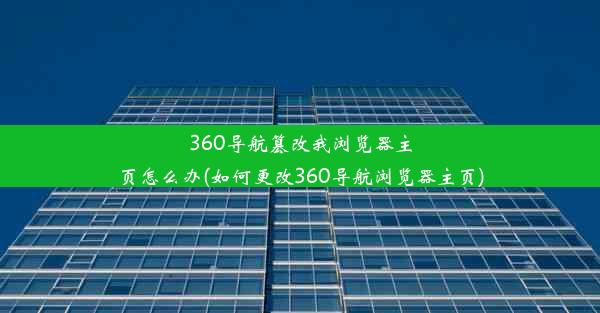 360导航篡改我浏览器主页怎么办(如何更改360导航浏览器主页)