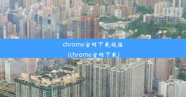 chrome官网下载链接(chrome官网下载)