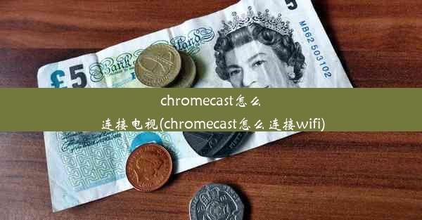 chromecast怎么连接电视(chromecast怎么连接wifi)