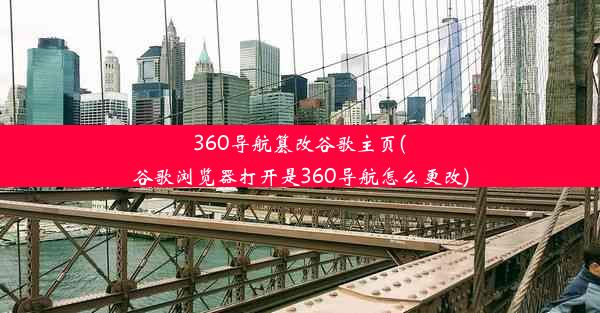 360导航篡改谷歌主页(谷歌浏览器打开是360导航怎么更改)