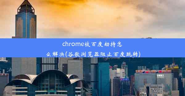 chrome被百度劫持怎么解决(谷歌浏览器阻止百度跳转)