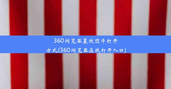 360浏览器篡改图片打开方式(360浏览器在线打开入口)