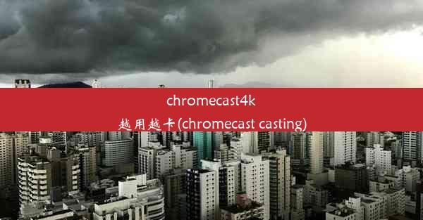 chromecast4k越用越卡(chromecast casting)