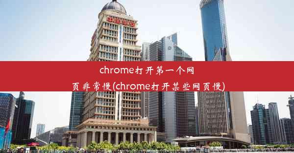 chrome打开第一个网页非常慢(chrome打开某些网页慢)