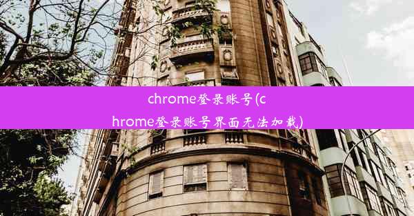 chrome登录账号(chrome登录账号界面无法加载)