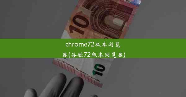 chrome72版本浏览器(谷歌72版本浏览器)