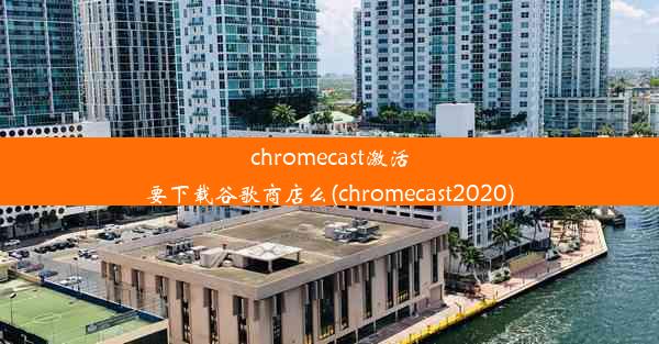 chromecast激活要下载谷歌商店么(chromecast2020)