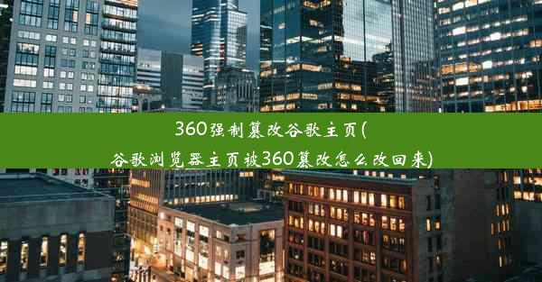 360强制篡改谷歌主页(谷歌浏览器主页被360篡改怎么改回来)