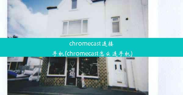 chromecast连接手机(chromecast怎么连手机)