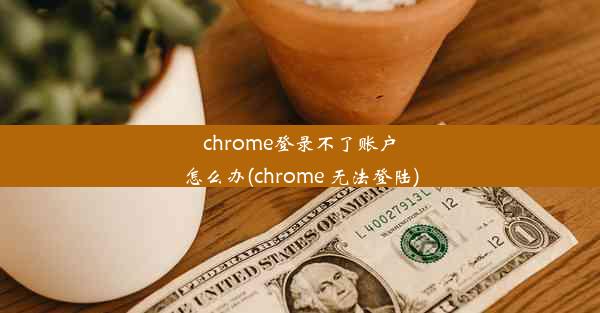 chrome登录不了账户怎么办(chrome 无法登陆)