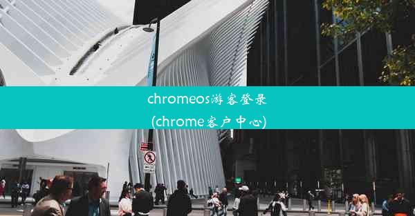 chromeos游客登录(chrome客户中心)