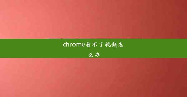 chrome看不了视频怎么办