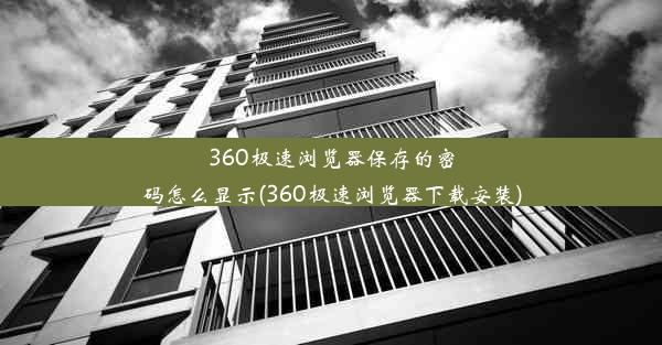 360极速浏览器保存的密码怎么显示(360极速浏览器下载安装)