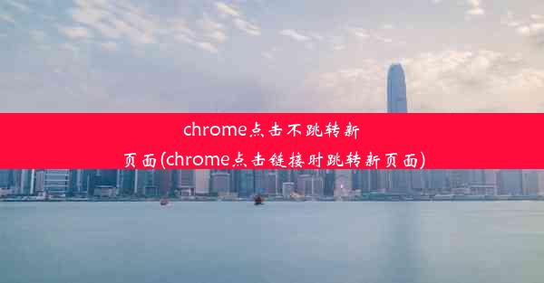 chrome点击不跳转新页面(chrome点击链接时跳转新页面)