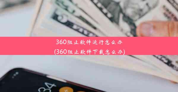 360阻止软件运行怎么办(360阻止软件下载怎么办)