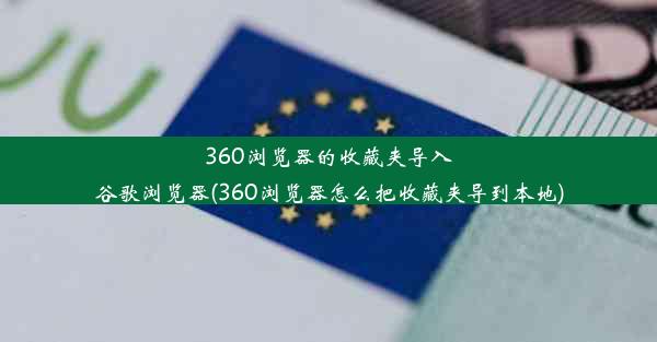 360浏览器的收藏夹导入谷歌浏览器(360浏览器怎么把收藏夹导到本地)