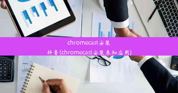 chromecast安装抖音(chromecast安装未知应用)