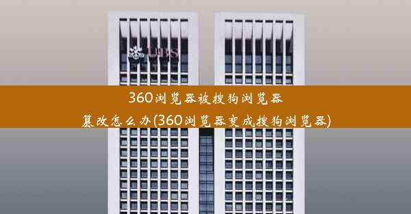 360浏览器被搜狗浏览器篡改怎么办(360浏览器变成搜狗浏览器)