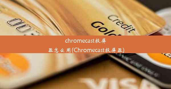 chromecast投屏器怎么用(Chromecast投屏器)