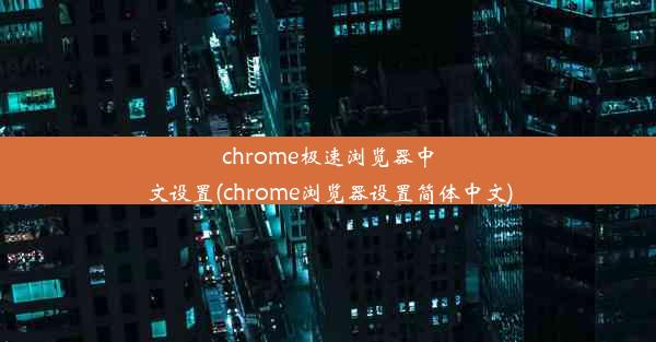 chrome极速浏览器中文设置(chrome浏览器设置简体中文)