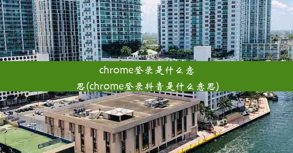 chrome登录是什么意思(chrome登录抖音是什么意思)