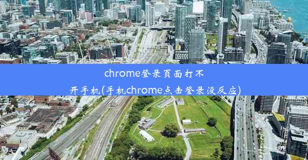 chrome登录页面打不开手机(手机chrome点击登录没反应)