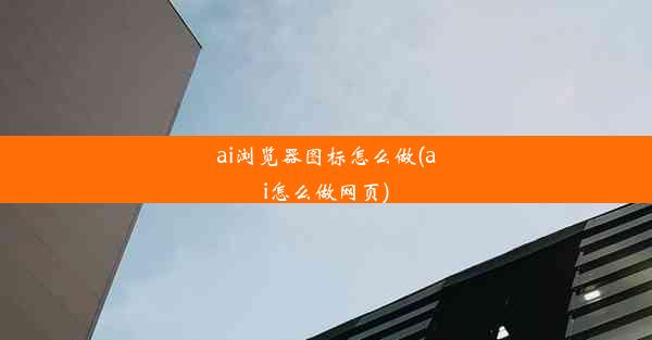 ai浏览器图标怎么做(ai怎么做网页)