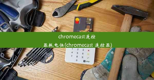 chromecast遥控器耗电快(chromecast 遥控器)